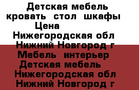 Детская мебель кровать, стол, шкафы › Цена ­ 15 000 - Нижегородская обл., Нижний Новгород г. Мебель, интерьер » Детская мебель   . Нижегородская обл.,Нижний Новгород г.